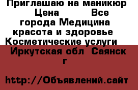 Приглашаю на маникюр  › Цена ­ 500 - Все города Медицина, красота и здоровье » Косметические услуги   . Иркутская обл.,Саянск г.